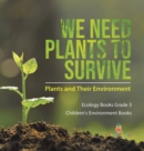 We Need Plants to Survive : Plants and Their Environment Ecology Books Grade 3 Children's Environment Books - Book