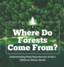 Where Do Forests Come From? Understanding Plant Reproduction Grade 5 Children's Nature Books - Book