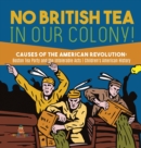 No British Tea in Our Colony! Causes of the American Revolution : Boston Tea Party and the Intolerable Acts History Grade 4 Children's American History - Book