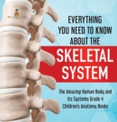 Everything You Need to Know About the Skeletal System The Amazing Human Body and Its Systems Grade 4 Children's Anatomy Books - Book