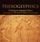 Hieroglyphics : Writing in Ancient Times Ancient Egypt for Kids Grade 4 Children's Ancient History - Book