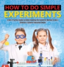 How to Do Simple Experiments A Kid's Practice Guide to Understanding the Scientific Method Grade 4 Children's Science Education Books - Book