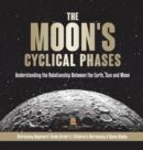 The Moon's Cyclical Phases : Understanding the Relationship Between the Earth, Sun and Moon Astronomy Beginners' Guide Grade 4 Children's Astronomy & Space Books - Book