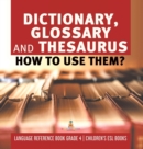Dictionary, Glossary and Thesaurus : How To Use Them? Language Reference Book Grade 4 Children's ESL Books - Book