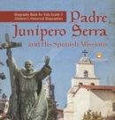 Padre Junipero Serra and His Spanish Missions Biography Book for Kids Grade 3 Children's Historical Biographies - Book