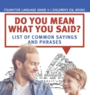 Do You Mean What You Said? List of Common Sayings and Phrases Figurative Language Grade 4 Children's ESL Books - Book