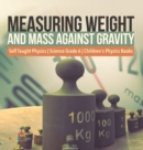 Measuring Weight and Mass Against Gravity Self Taught Physics Science Grade 6 Children's Physics Books - Book