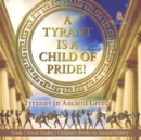 A Tyrant is a Child of Pride! : Tyranny in Ancient Greece Grade 5 Social Studies Children's Books on Ancient History - Book
