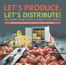 Let's Produce, Let's Distribute! : How Economic Systems Produce & Distribute Goods & Services Grade 5 Social Studies Children's Economic Books - Book