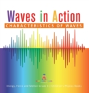 Waves in Action : Characteristics of Waves Energy, Force and Motion Grade 3 Children's Physics Books - Book