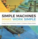 Simple Machines Make Work Simple Energy, Force and Motion Grade 3 Children's Physics Books - Book