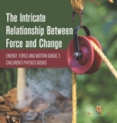 The Intricate Relationship Between Force and Change Energy, Force and Motion Grade 3 Children's Physics Books - Book