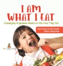 I Am What I Eat : Classifying Organisms Based on the Food They Eat Book of Science for Kids 3rd Grade Children's Biology Books - Book