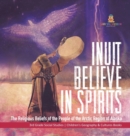 Inuit Believe in Spirits : The Religious Beliefs of the People of the Arctic Region of Alaska 3rd Grade Social Studies Children's Geography & Cultures Books - Book