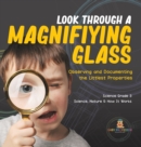 Look Through a Magnifiying Glass : Observing and Documenting the Littlest Properties Science Grade 3 Science, Nature & How It Works - Book