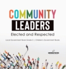 Community Leaders : Elected and Respected Local Government Book Grade 3 Children's Government Books - Book