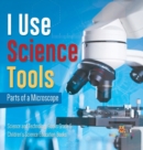 I Use Science Tools : Parts of a Microscope Science and Technology Books Grade 5 Children's Science Education Books - Book