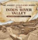 The Ancient Civilization Hidden in the Indus River Valley Indus Civilization Grade 6 Children's Ancient History - Book