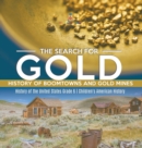 The Search for Gold : History of Boomtowns and Gold Mines History of the United States Grade 6 Children's American History - Book