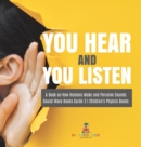 You Hear and You Listen A Book on How Humans Make and Perceive Sounds Sound Wave Books Grade 3 Children's Physics Books - Book