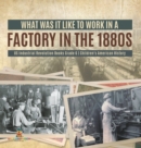 What Was It like to Work in a Factory in the 1880s US Industrial Revolution Books Grade 6 Children's American History - Book