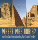 Where Was Nubia? Nubia Civilization Grade 5 Children's Ancient History - Book