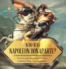 Who Was Napoleon Bonaparte? World Leader Biographies Grade 5 Children's Historical Biographies - Book