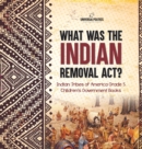 What Was the Indian Removal Act? Indian Tribes of America Grade 5 Children's Government Books - Book