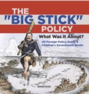 The "Big Stick" Policy : What Was It About? US Foreign Policy Grade 6 Children's Government Books - Book