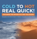 Cold to Hot Real Quick! : Exploring the Antarctica and the Sahara Geography of the World Grade 6 Children's Geography & Cultures Books - Book