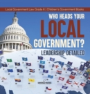 Who Heads Your Local Government? : Leadership Detailed Local Government Law Grade 6 Children's Government Books - Book