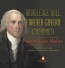 Knowledge Will Forever Govern Ignorance! : President James Madison Grade 5 Social Studies Children's US Presidents Biographies - Book