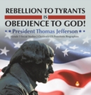 Rebellion to Tyrants is Obedience to God! : President Thomas Jefferson Grade 5 Social Studies Children's US Presidents Biographies - Book