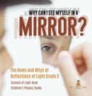 Why Can I See Myself in a Mirror? : The Hows and Whys of Reflections of Light Grade 5 Science of Light Book Children's Physics Books - Book