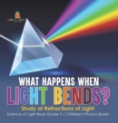 What Happens When Light Bends? Study of Refractions of Light Science of Light Book Grade 5 Children's Physics Books - Book