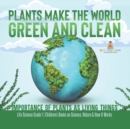 Plants Make the World Green and Clean Importance of Plants as Living Things Life Science Grade 1 Children's Books on Science, Nature & How It Works - Book