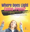 Where Does Light Come From? : An Introduction to Natural and Artificial Sources of Light Energy Physical Science Book for Grade 1 Children's Books on Science, Nature & How It Works - Book