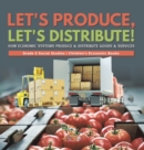 Let's Produce, Let's Distribute! : How Economic Systems Produce & Distribute Goods & Services Grade 5 Social Studies Children's Economic Books - Book