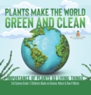 Plants Make the World Green and Clean Importance of Plants as Living Things Life Science Grade 1 Children's Books on Science, Nature & How It Works - Book