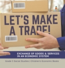 Let's Make a Trade! : Exchange of Goods & Services in an Economic System Grade 5 Social Studies Children's Economic Books - Book