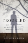 Troubled : The Failed Promise of America’s Behavioral Treatment Programs - Book