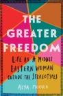 The Greater Freedom : Life as a Middle Eastern Woman Outside the Stereotypes - Book