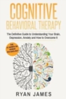 Cognitive Behavioral Therapy : The Definitive Guide to Understanding Your Brain, Depression, Anxiety and How to Over Come It - Book