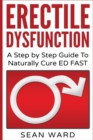 Erectile Dysfunction : A Step by Step Guide To Naturally Cure ED FAST: erectile dysfunction, sexual dysfunction, erectile dysfunction ... diet, impotence, how to cure impotence - Book