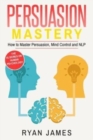 Persuasion : Mastery- How to Master Persuasion, Mind Control and NLP - Book