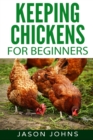Keeping Chickens For Beginners : Keeping Backyard Chickens From Coops To Feeding To Care And More - Book