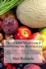Fruit and Vegetable Growing in Australia : The Complete Guide to Growing a Huge Variety of Different Fruits and Vegetables under Australian Conditions - Book