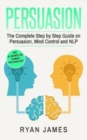 Persuasion : The Complete Step by Step Guide on Persuasion, Mind Control and NLP - Book
