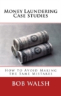 Money Laundering Case Studies : How to Avoid Making the Same Mistakes - Book