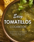 Easy Tomatillos Cookbook : A Tomatillo Cookbook Filled with 50 Delicious Tomatillo Recipes - Book
